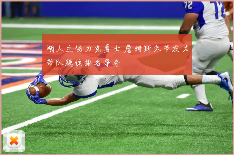 湖人主场力克勇士 詹姆斯末节发力带队稳住排名争夺